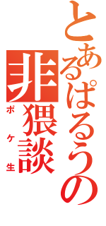 とあるぱるうの非猥談（ポケ生）