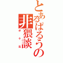 とあるぱるうの非猥談（ポケ生）