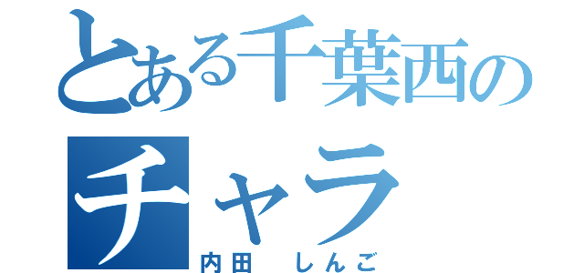 とある千葉西のチャラ（内田 しんご）