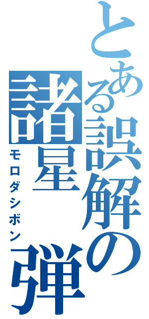 とある誤解の諸星　弾（モロダシボン）