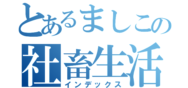 とあるましこの社畜生活（インデックス）