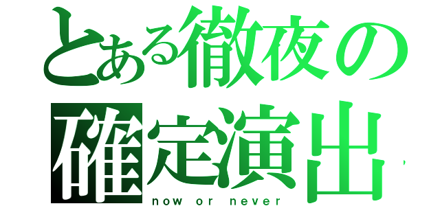 とある徹夜の確定演出（ｎｏｗ ｏｒ ｎｅｖｅｒ）