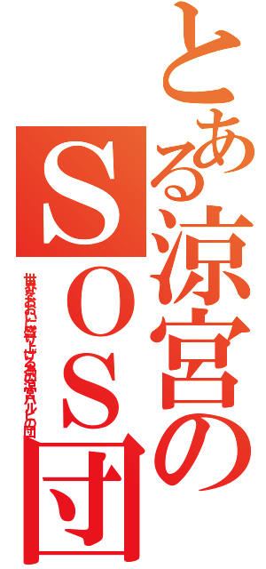 とある涼宮のＳＯＳ団（世界をおおいに盛り上げる為の涼宮ハルヒの団）