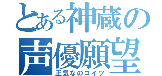 とある神蔵の声優願望（正気なのコイツ）