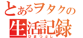 とあるヲタクの生活記録（ひまつぶし）