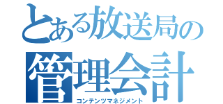 とある放送局の管理会計（コンテンツマネジメント）