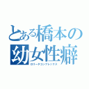 とある橋本の幼女性癖（ロリータコンプレックス）