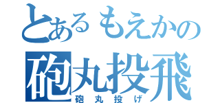 とあるもえかの砲丸投飛（砲丸投げ）