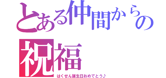 とある仲間からの祝福（はくせん誕生日おめでとう♪）