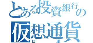 とある投資銀行の仮想通貨（口座）