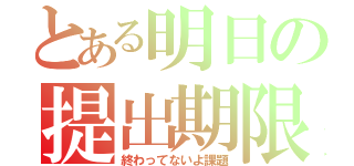 とある明日の提出期限（終わってないよ課題）