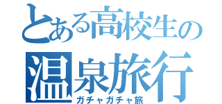 とある高校生の温泉旅行（ガチャガチャ旅）