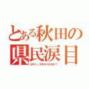 とある秋田の県民涙目（世界ふしぎ発見を放送終了）