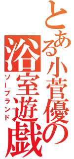 とある小菅優の浴室遊戯（ソープランド）