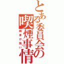 とある委員会の喫煙事情（肩身が狭い）