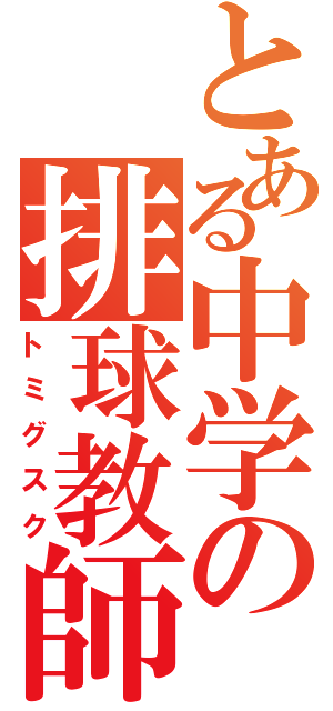 とある中学の排球教師（トミグスク）