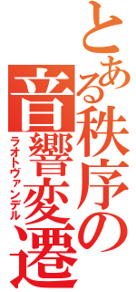 とある秩序の音響変遷（ラオトヴァンデル）