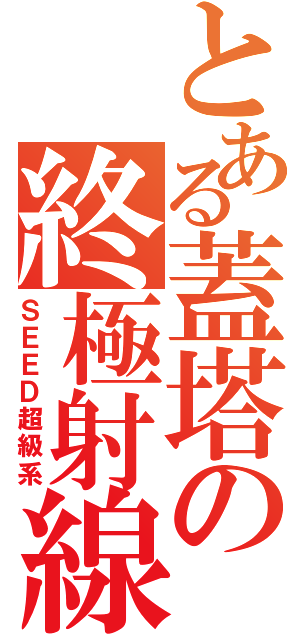 とある蓋塔の終極射線（ＳＥＥＤ超級系）