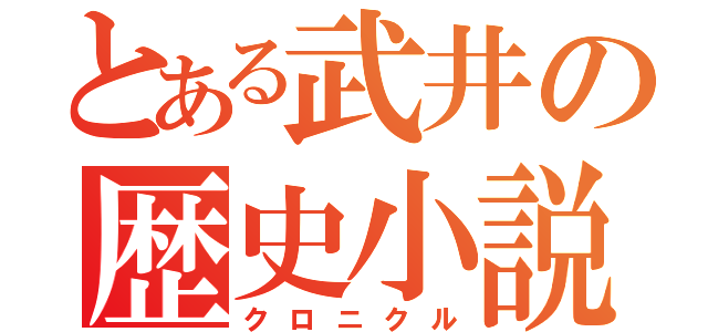 とある武井の歴史小説（クロニクル）