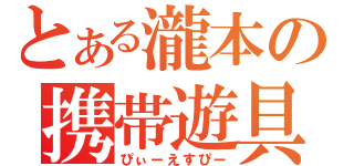 とある瀧本の携帯遊具（ぴぃーえすぴー）