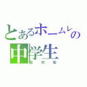 とあるホームレスの中学生（田村祐）