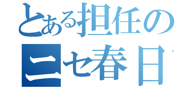 とある担任のニセ春日（）