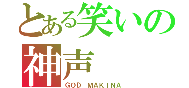 とある笑いの神声（ＧＯＤ ＭＡＫＩＮＡ）