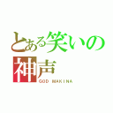 とある笑いの神声（ＧＯＤ ＭＡＫＩＮＡ）