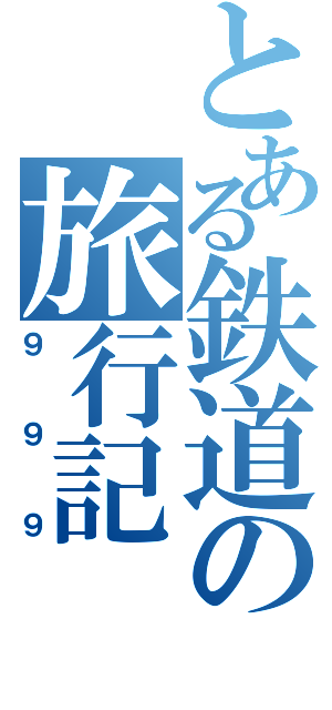 とある鉄道の旅行記（９９９）