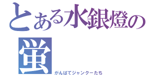 とある水銀燈の蛍（がんばてジャンク－たち）