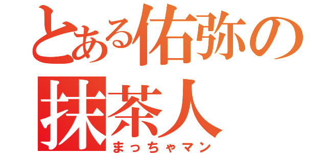 とある佑弥の抹茶人（まっちゃマン）