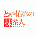 とある佑弥の抹茶人（まっちゃマン）