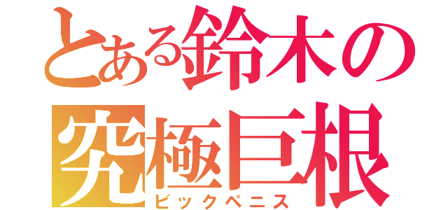 とある鈴木の究極巨根（ビックペニス）