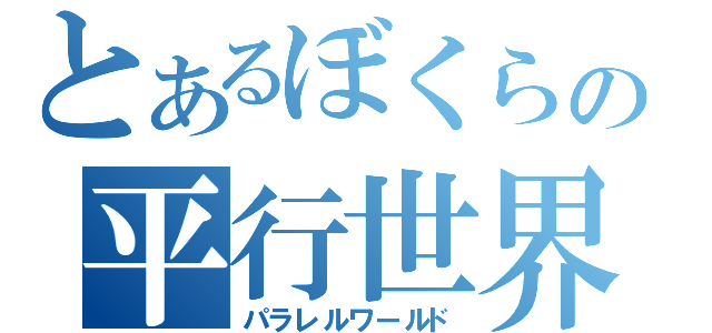 とあるぼくらの平行世界（パラレルワールド）