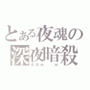 とある夜魂の深夜暗殺（小火ｗ  ｗ）