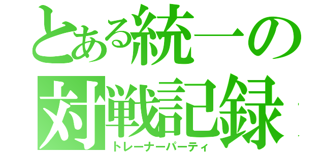 とある統一の対戦記録（トレーナーパーティ）