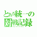 とある統一の対戦記録（トレーナーパーティ）