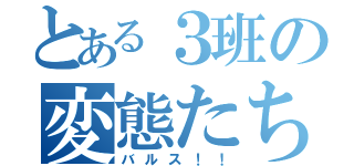 とある３班の変態たち（バルス！！）