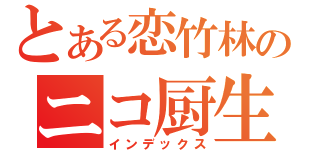 とある恋竹林のニコ厨生活（インデックス）