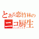 とある恋竹林のニコ厨生活（インデックス）