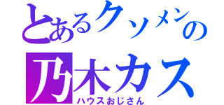 とあるクソメンの乃木カス（ハウスおじさん）