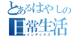 とあるはやしの日常生活（インデックス）