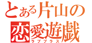 とある片山の恋愛遊戯（ラブプラス）