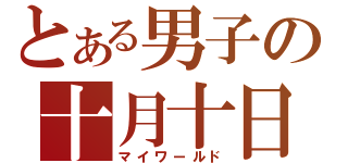 とある男子の十月十日（マイワールド）