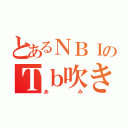 とあるＮＢＩのＴｂ吹き（あみ）