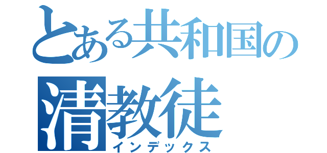 とある共和国の清教徒（インデックス）