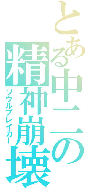 とある中二の精神崩壊（ソウルブレイカー）