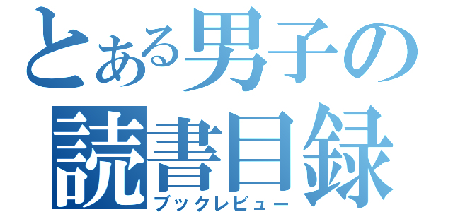 とある男子の読書目録（ブックレビュー）