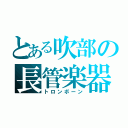 とある吹部の長管楽器（トロンボーン）