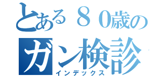 とある８０歳のガン検診（インデックス）